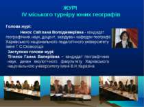 ЖУРI ІV міського турніру юних географів Голова журі: Некос Світлана Володимир...