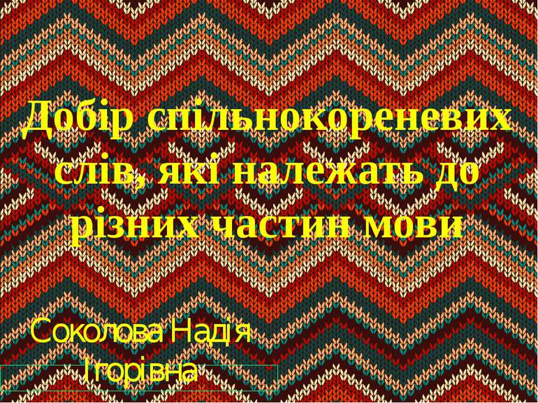 Добір спільнокореневих слів, які належать до різних частин мови Соколова Наді...