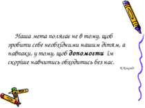 Наша мета полягає не в тому, щоб зробити себе необхідними нашим дітям, а навп...