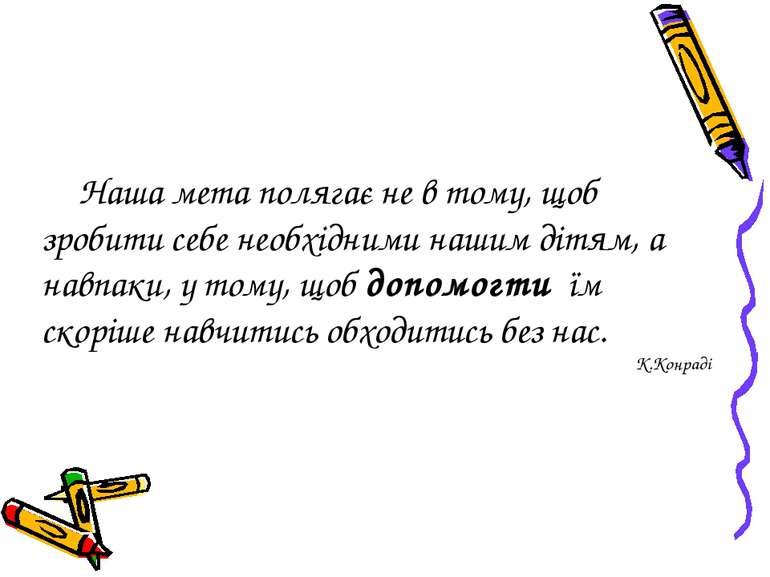 Наша мета полягає не в тому, щоб зробити себе необхідними нашим дітям, а навп...