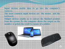 Input devices enable data to go into the computer’s memory. The most common i...