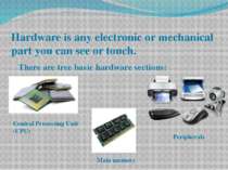Hardware is any electronic or mechanical part you can see or touch. There are...
