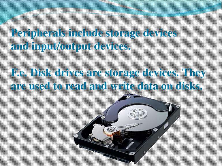 Peripherals include storage devices and input/output devices. F.e. Disk drive...