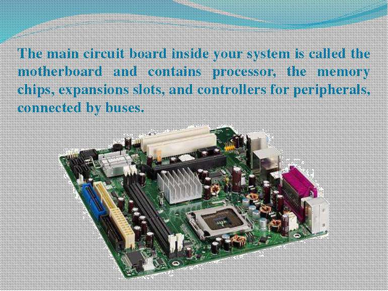 The main circuit board inside your system is called the motherboard and conta...