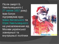 Після смерті Б. Хмельницького (27 липня 1657 року) Іван Богун підтримував кур...