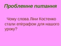 Проблемне питання Чому слова Ліни Костенко стали епіграфом для нашого уроку?
