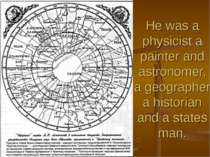 He was a physicist a painter and astronomer, a geographer a historian and a s...