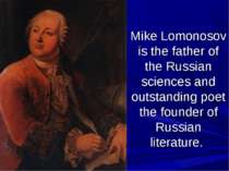 Mike Lomonosov is the father of the Russian sciences and outstanding poet the...