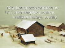 Mike Lomonosov was born in 1711 in Arhangelsk province, in Mishaninskaya country