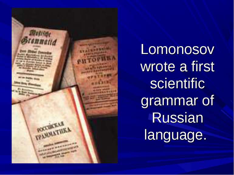 Lomonosov wrote a first scientific grammar of Russian language.