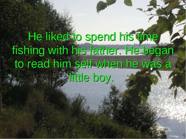 He liked to spend his time fishing with his father. He began to read him self...