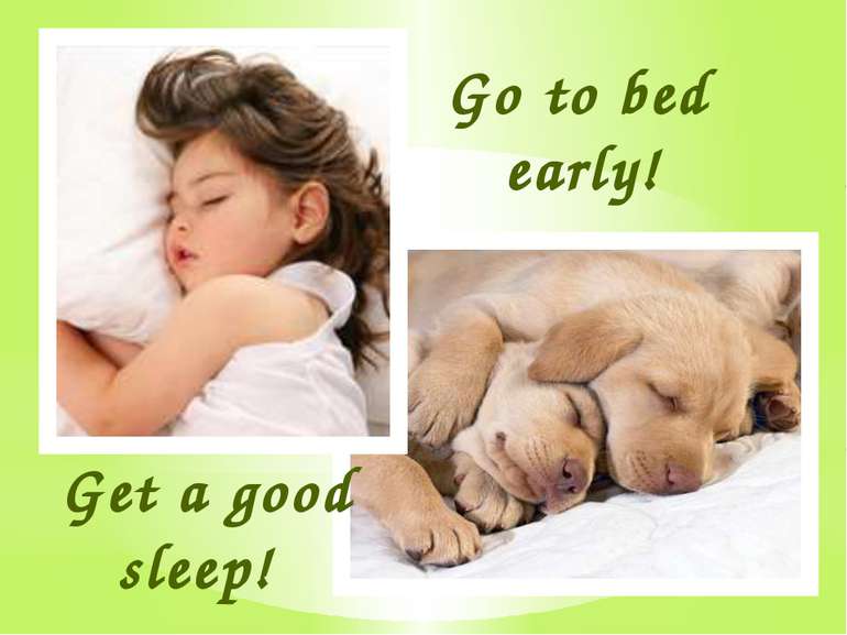 Go to bed early! Get a good sleep!