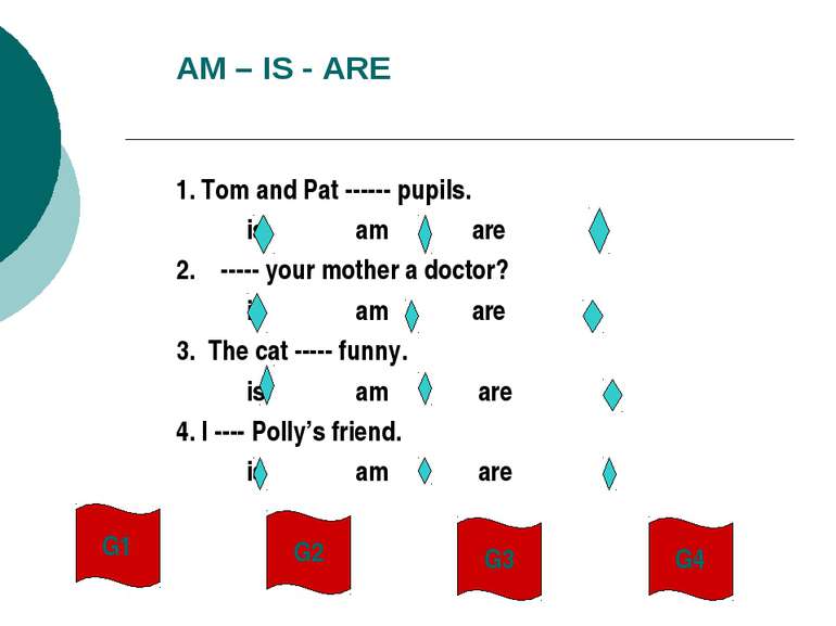 AM – IS - ARE 1. Tom and Pat ------ pupils. is am are 2. ----- your mother a ...