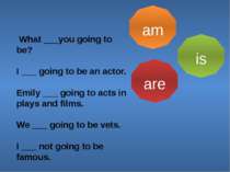 am is are What ___you going to be? I ___ going to be an actor. Emily ___ goin...