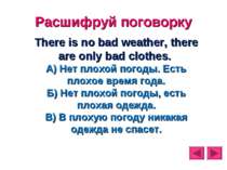 Расшифруй поговорку There is no bad weather, there are only bad clothes. А) Н...