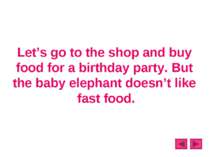 Let’s go to the shop and buy food for a birthday party. But the baby elephant...