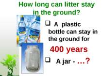 How long can litter stay in the ground? A plastic bottle can stay in the grou...