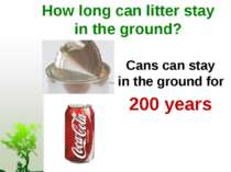 How long can litter stay in the ground? Cans can stay in the ground for 200 y...