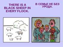 THERE IS A BLACK SHEEP IN EVERY FLOCK. В СЕМЬЕ НЕ БЕЗ УРОДА.
