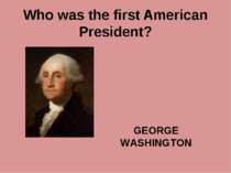 Who was the first American President? GEORGE WASHINGTON