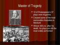 Master of Tragedy 10 of Shakespeare’s 37 plays were tragedies Created some of...