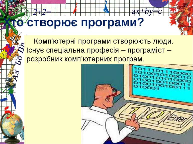 Комп'ютерні програми створюють люди. Існує спеціальна професія – програміст –...