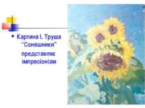 Картина І. Труша “Соняшники” представляє імпресіонізм