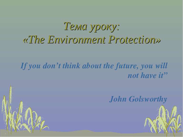 Тема уроку: «The Environment Protection» If you don’t think about the future,...