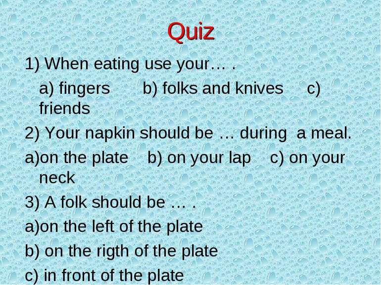 Quiz 1) When eating use your… . a) fingers b) folks and knives c) friends 2) ...