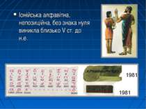 Іонійська алфавітна, непозиційна, без знака нуля виникла близько V ст. до н.е.