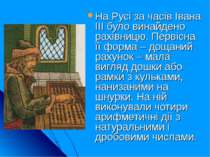 На Русі за часів Івана ІІІ було винайдено рахівницю. Первісна її форма – доща...