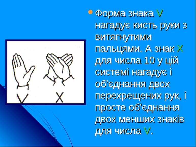 Форма знака V нагадує кисть руки з витягнутими пальцями. А знак Х для числа 1...