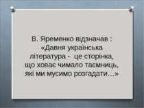 В. Яременко відзначав : «Давня українська література - це сторінка, що ховає ...