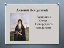 Антоній Печерський Засновник Києво – Печерського монастиря.