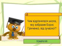 ПОМІРКУЙ! Чим відрізнялася школа, яку зобразив Борис Грінченко, від сучасної?