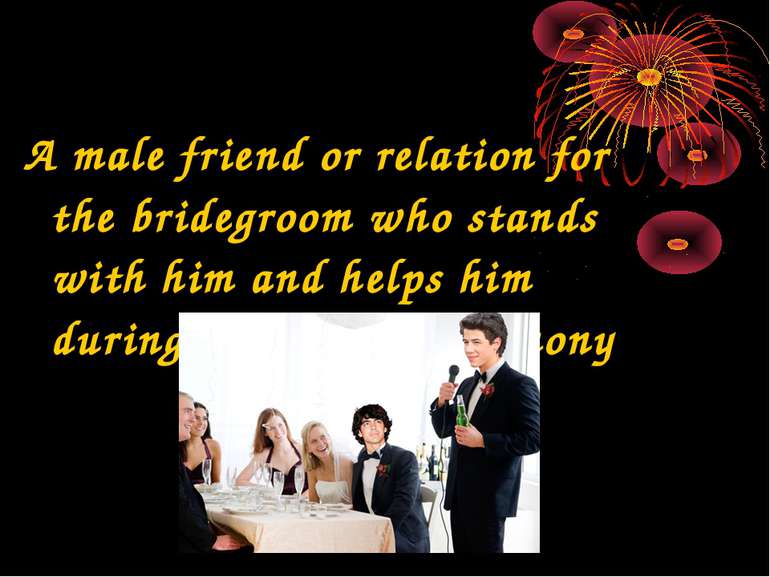 A male friend or relation for the bridegroom who stands with him and helps hi...
