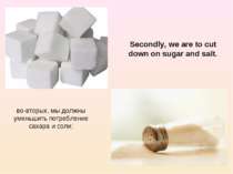 во-вторых, мы должны уменьшить потребление сахара и соли; Secondly, we are to...