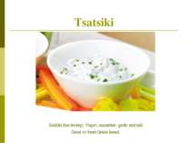 Tsatsiki Sadziki (tsa-tsi-key): Yogurt, cucumber, garlic and salt. Great on f...