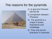 The reasons for the pyramids 1) to give the Pharoah eternal life 2) competiti...
