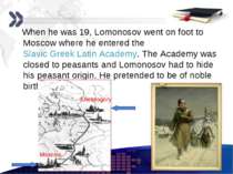 When he was 19, Lomonosov went on foot to Moscow where he entered the Slavic ...