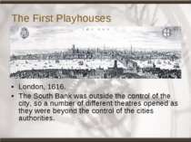 The First Playhouses London, 1616. The South Bank was outside the control of ...