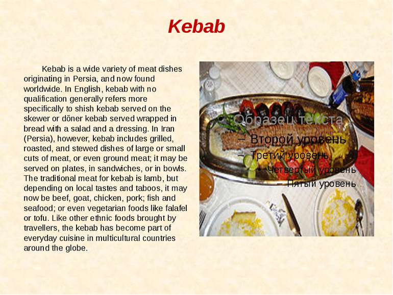 Kebab Kebab is a wide variety of meat dishes originating in Persia, and now f...