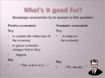 Positive economists Try to explain the behaviour of the economy to guess econ...