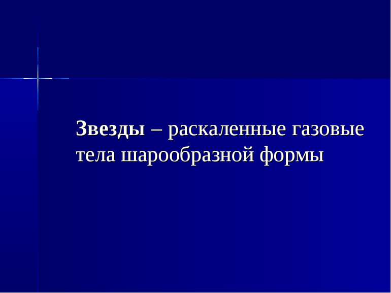 Звезды – раскаленные газовые тела шарообразной формы