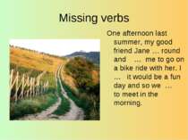 Missing verbs One afternoon last summer, my good friend Jane … round and … me...
