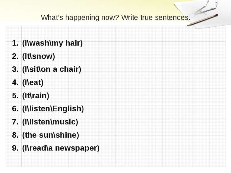 What’s happening now? Write true sentences. (I\wash\my hair) (It\snow) (I\sit...