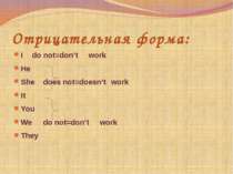 Отрицательная форма: I do not=don’t work He She does not=doesn’t work It You ...