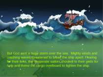 But God sent a huge storm over the sea. Mighty winds and crashing waves threa...