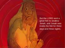 But the LORD sent a great fish to swallow Jonah, and Jonah was inside the fis...