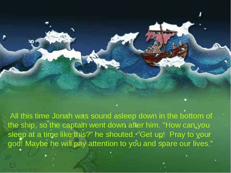  All this time Jonah was sound asleep down in the bottom of the ship, so the ...